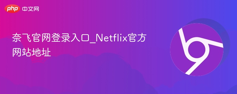 奈飞官网登录入口_Netflix官方网站地址