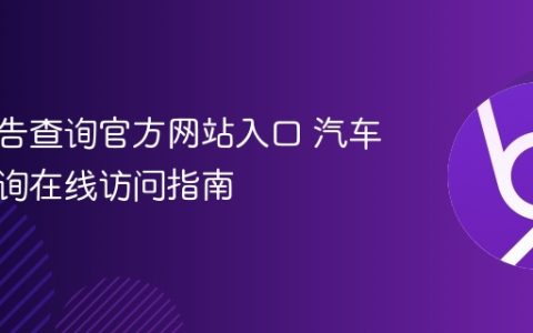 汽车公告查询官方网站入口 汽车公告查询在线访问指南