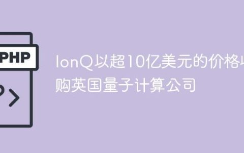 IonQ以超10亿美元的价格收购英国量子计算公司