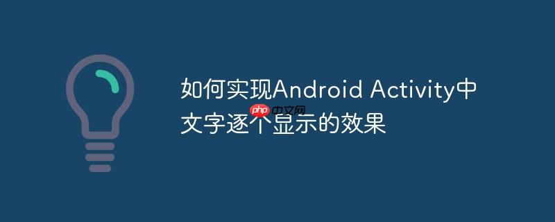 如何实现Android Activity中文字逐个显示的效果-1 如何实现Android Activity中文字逐个显示的效果-1